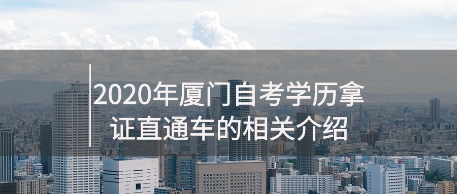  2020年厦门自考学历拿证直通车的相关介绍